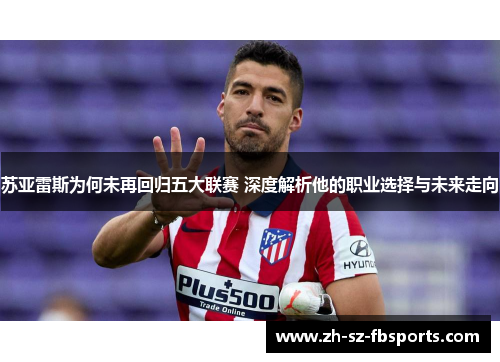 苏亚雷斯为何未再回归五大联赛 深度解析他的职业选择与未来走向