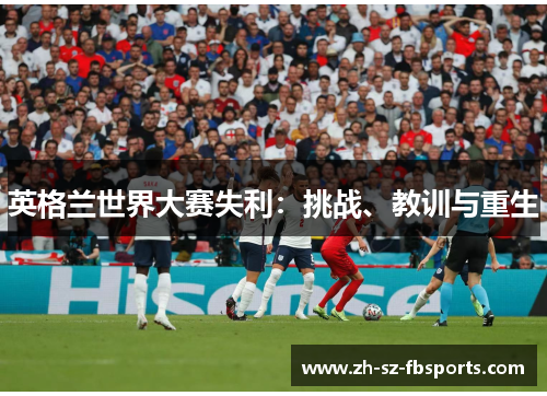 英格兰世界大赛失利：挑战、教训与重生