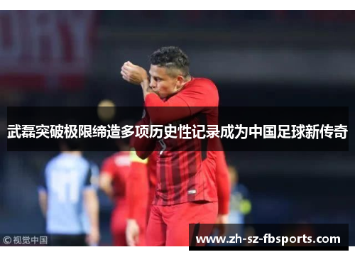 武磊突破极限缔造多项历史性记录成为中国足球新传奇
