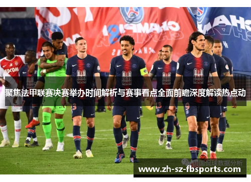 聚焦法甲联赛决赛举办时间解析与赛事看点全面前瞻深度解读热点动