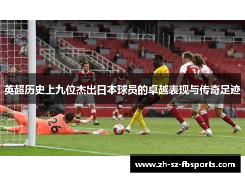 英超历史上九位杰出日本球员的卓越表现与传奇足迹