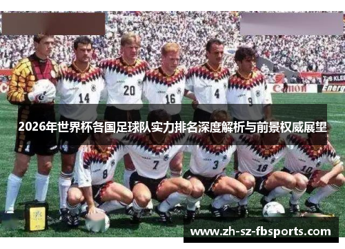 2026年世界杯各国足球队实力排名深度解析与前景权威展望