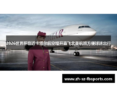 2026世界杯临近卡塔尔航空增开直飞北美航班方便球迷出行