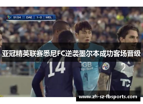 亚冠精英联赛悉尼FC逆袭墨尔本成功客场晋级