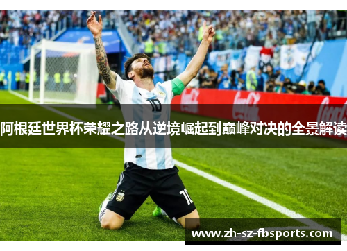 阿根廷世界杯荣耀之路从逆境崛起到巅峰对决的全景解读